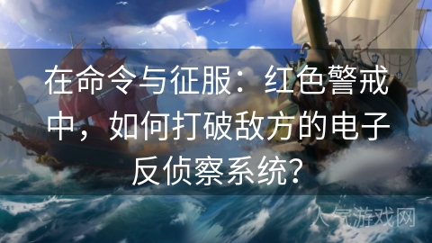 在命令与征服：红色警戒中，如何打破敌方的电子反侦察系统？