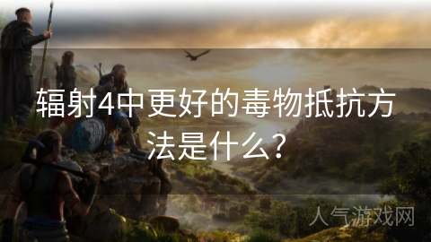 辐射4中更好的毒物抵抗方法是什么？