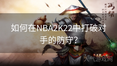 如何在NBA2K22中打破对手的防守？