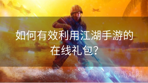 如何有效利用江湖手游的在线礼包？