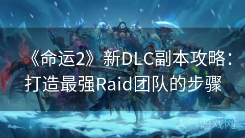 《命运2》新DLC副本攻略：打造最强Raid团队的步骤