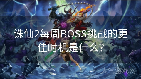 诛仙2每周BOSS挑战的更佳时机是什么？