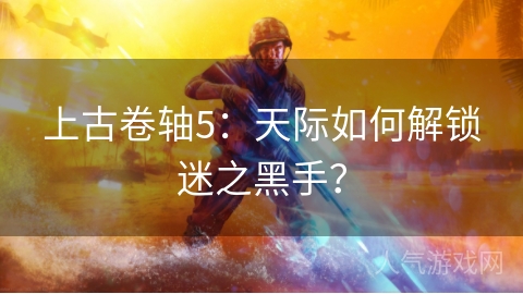 上古卷轴5：天际如何解锁迷之黑手？