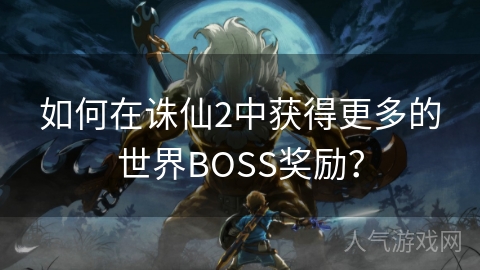 如何在诛仙2中获得更多的世界BOSS奖励？