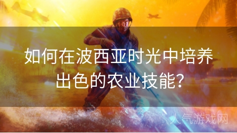 如何在波西亚时光中培养出色的农业技能？