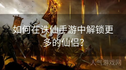 如何在诛仙手游中解锁更多的仙侣？