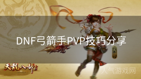 DNF弓箭手PVP技巧分享