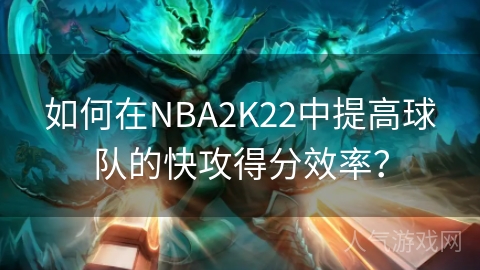 如何在NBA2K22中提高球队的快攻得分效率？