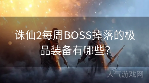 诛仙2每周BOSS掉落的极品装备有哪些？