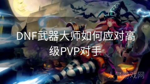 DNF武器大师如何应对高级PVP对手