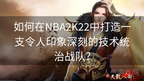 如何在NBA2K22中打造一支令人印象深刻的技术统治战队？