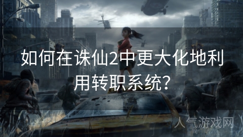 如何在诛仙2中更大化地利用转职系统？