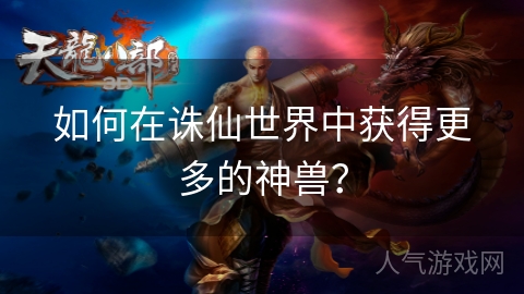 如何在诛仙世界中获得更多的神兽？