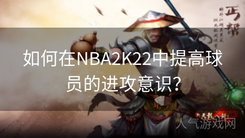 如何在NBA2K22中提高球员的进攻意识？