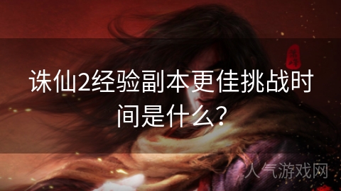 诛仙2经验副本更佳挑战时间是什么？