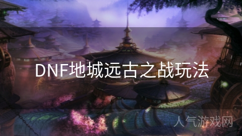 DNF地城远古之战玩法