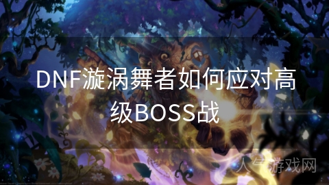 DNF漩涡舞者如何应对高级BOSS战