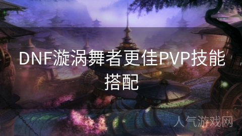 DNF漩涡舞者更佳PVP技能搭配