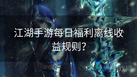 江湖手游每日福利离线收益规则？