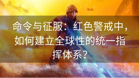 命令与征服：红色警戒中，如何建立全球性的统一指挥体系？