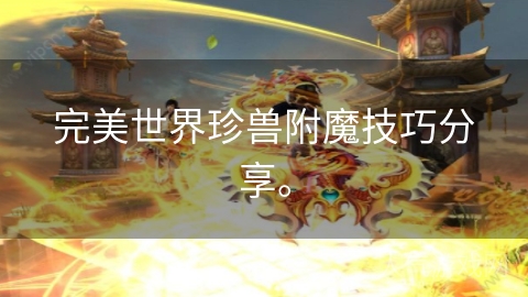 完美世界珍兽附魔技巧分享。