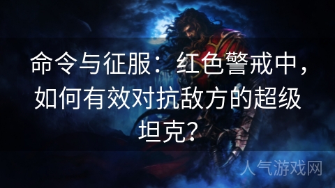 命令与征服：红色警戒中，如何有效对抗敌方的超级坦克？