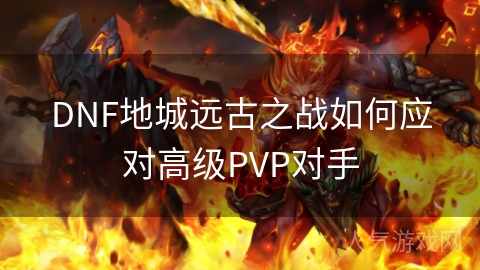 DNF地城远古之战如何应对高级PVP对手