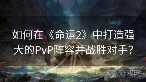 如何在《命运2》中打造强大的PvP阵容并战胜对手？