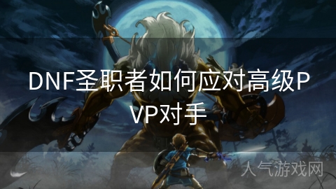 DNF圣职者如何应对高级PVP对手