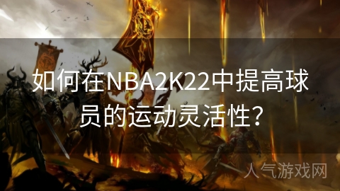 如何在NBA2K22中提高球员的运动灵活性？