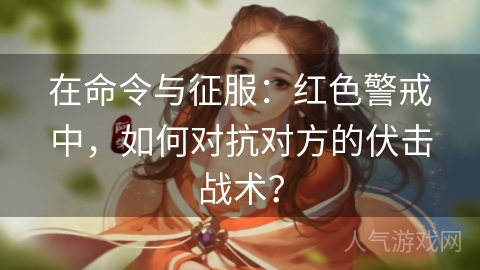 在命令与征服：红色警戒中，如何对抗对方的伏击战术？