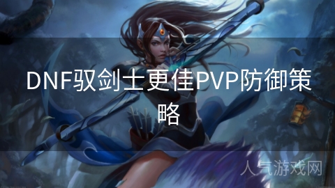 DNF驭剑士更佳PVP防御策略