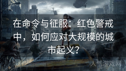 在命令与征服：红色警戒中，如何应对大规模的城市起义？