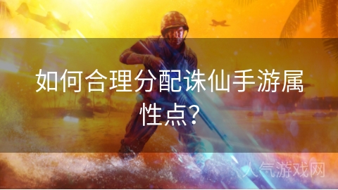 如何合理分配诛仙手游属性点？