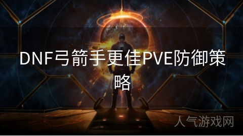 DNF弓箭手更佳PVE防御策略