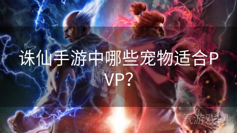 诛仙手游中哪些宠物适合PVP？