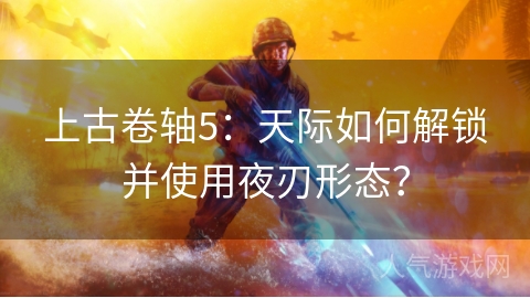 上古卷轴5：天际如何解锁并使用夜刃形态？