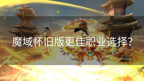 魔域怀旧版更佳职业选择？