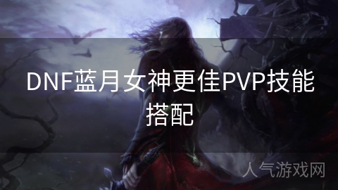 DNF蓝月女神更佳PVP技能搭配