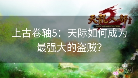 上古卷轴5：天际如何成为最强大的盗贼？