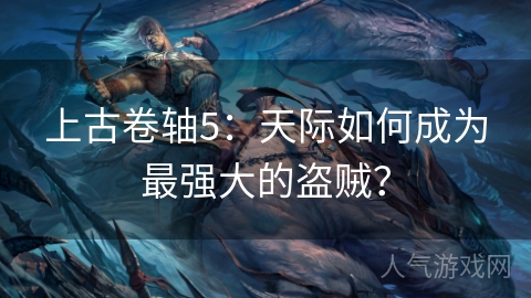 上古卷轴5：天际如何成为最强大的盗贼？