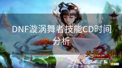 DNF漩涡舞者技能CD时间分析