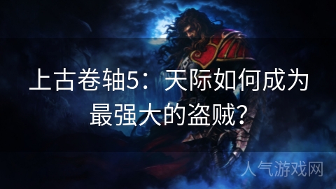 上古卷轴5：天际如何成为最强大的盗贼？