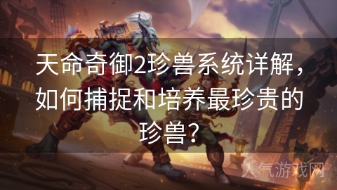 天命奇御2珍兽系统详解，如何捕捉和培养最珍贵的珍兽？