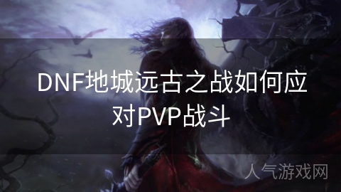 DNF地城远古之战如何应对PVP战斗