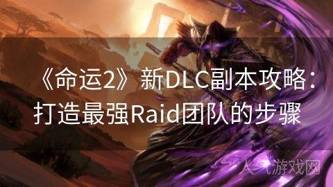 《命运2》新DLC副本攻略：打造最强Raid团队的步骤