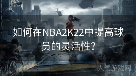 如何在NBA2K22中提高球员的灵活性？