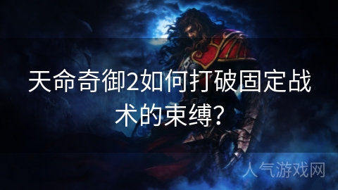 天命奇御2如何打破固定战术的束缚？