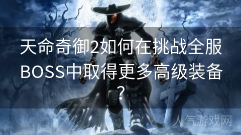 天命奇御2如何在挑战全服BOSS中取得更多高级装备？