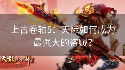 上古卷轴5：天际如何成为最强大的盗贼？